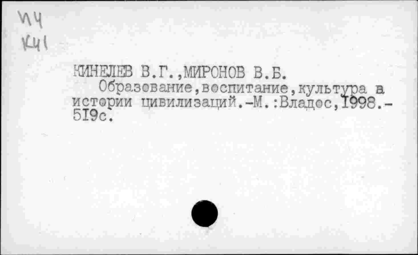 ﻿КИНЕЛЕВ 3.Г.»МИРОНОВ В.Б.
Образование,воспитание,культ истории цивилизаций.-М.:Владос, 519с.